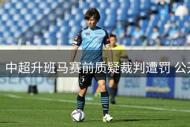中超升班马赛前质疑裁判遭罚 公开致歉仍被处罚