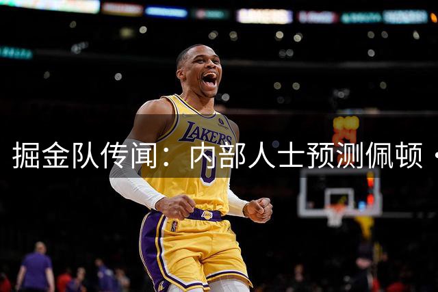 掘金队传闻：内部人士预测佩顿·沃特森交易后的下一步动向