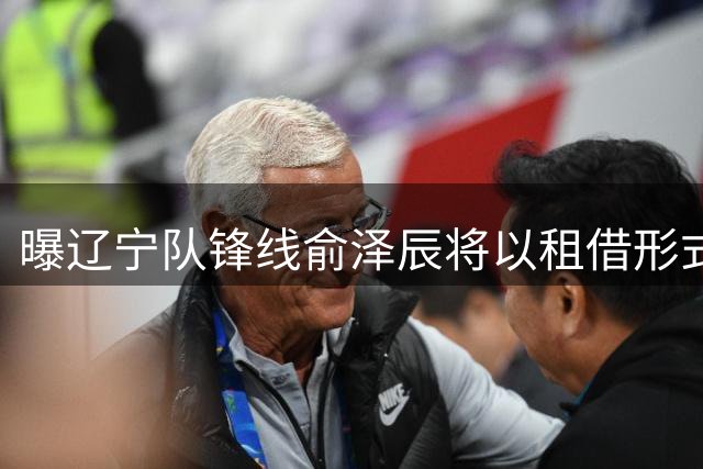 曝辽宁队锋线俞泽辰将以租借形式转投吉林男篮