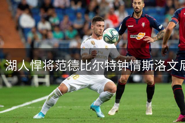 湖人悍将范德比尔特钟情斯洛文尼亚 期待入籍该国