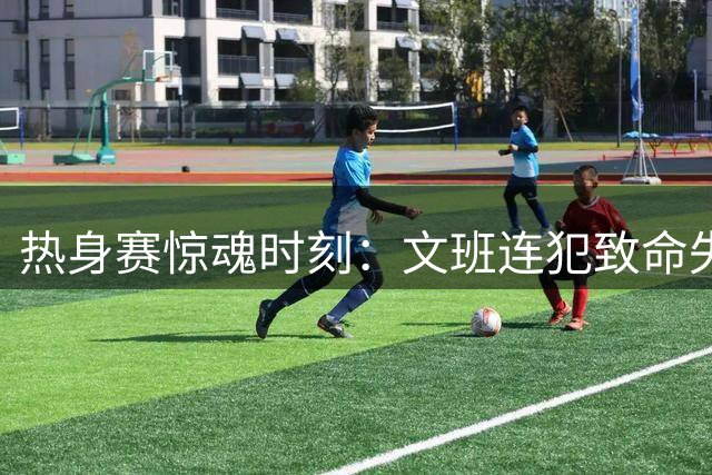 热身赛惊魂时刻：文班连犯致命失误 霍尔德压哨一剑封喉