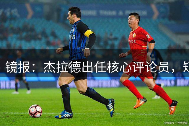 镜报：杰拉德出任核心评论员，短期无意重返教练席