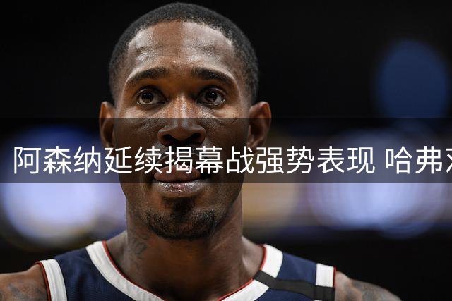 阿森纳延续揭幕战强势表现 哈弗茨首球贡献亮眼